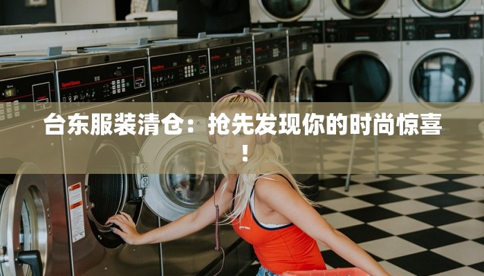 台东服装清仓:抢先发现你的时尚惊喜! 台东服装清仓:抢先发现你的时尚惊喜!