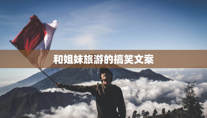 和姐妹旅游的搞笑文案 和姐妹旅游的搞笑文案