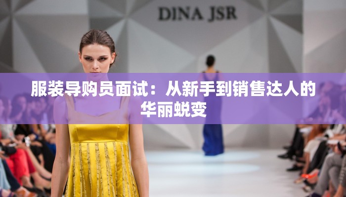服装导购员面试:从新手到销售达人的华丽蜕变 服装导购员面试:从新手到销售达人的华丽蜕变