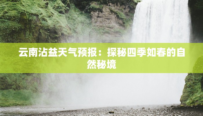 云南沾益天气预报:探秘四季如春的自然秘境 云南沾益天气预报:探秘四季如春的自然秘境