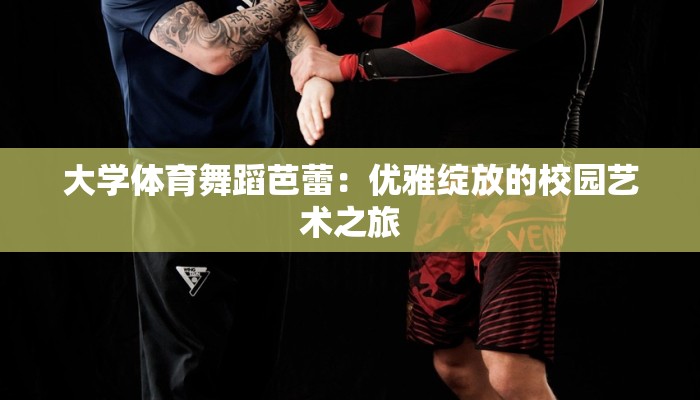 大学体育舞蹈芭蕾:优雅绽放的校园艺术之旅 大学体育舞蹈芭蕾:优雅绽放的校园艺术之旅