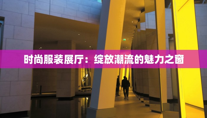 时尚服装展厅:绽放潮流的魅力之窗 时尚服装展厅:绽放潮流的魅力之窗