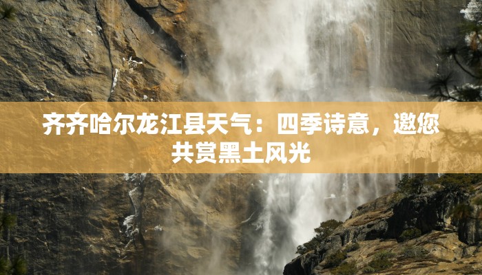 齐齐哈尔龙江县天气:四季诗意,邀您共赏黑土风光 齐齐哈尔龙江县天气:四季诗意,邀您共赏黑土风光