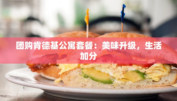 团购肯德基公寓套餐:美味升级,生活加分 团购肯德基公寓套餐:美味升级,生活加分