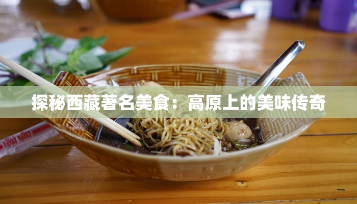 探秘西藏著名美食:高原上的美味传奇 探秘西藏著名美食:高原上的美味传奇