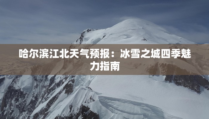 哈尔滨江北天气预报:冰雪之城四季魅力指南 哈尔滨江北天气预报:冰雪之城四季魅力指南