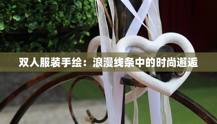 双人服装手绘:浪漫线条中的时尚邂逅 双人服装手绘:浪漫线条中的时尚邂逅