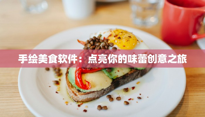 手绘美食软件:点亮你的味蕾创意之旅 手绘美食软件:点亮你的味蕾创意之旅