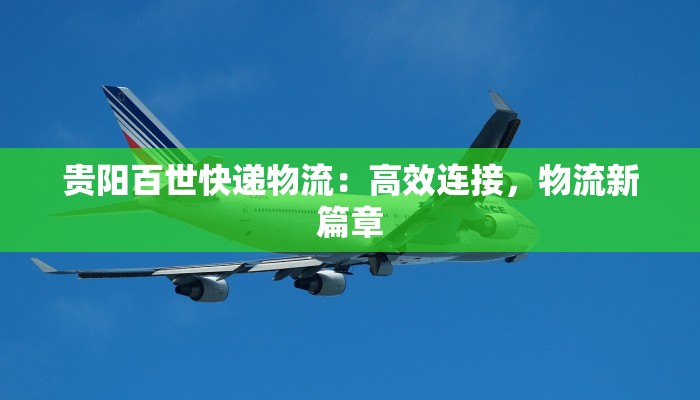 贵阳百世快递物流:高效连接,物流新篇章 贵阳百世快递物流:高效连接,物流新篇章