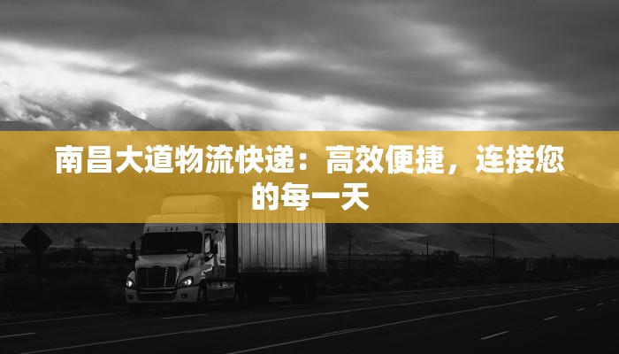 南昌大道物流快递:高效便捷,连接您的每一天 南昌大道物流快递:高效便捷,连接您的每一天