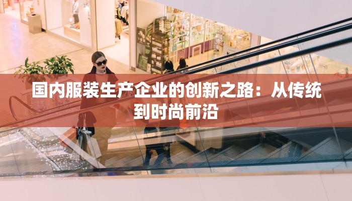 国内服装生产企业的创新之路:从传统到时尚前沿 国内服装生产企业的创新之路:从传统到时尚前沿