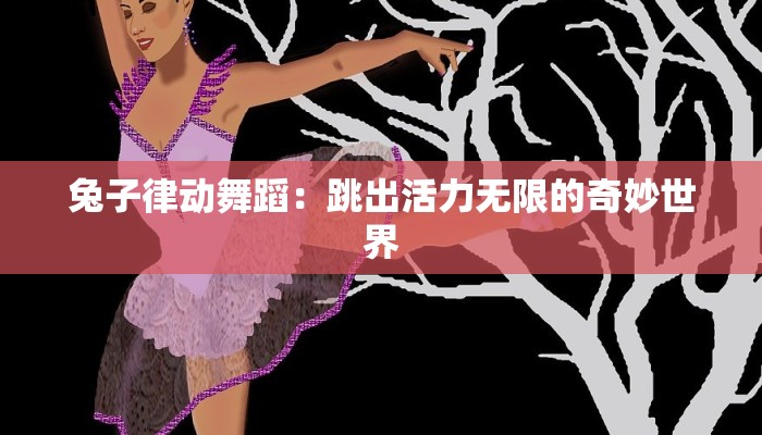 兔子律动舞蹈:跳出活力无限的奇妙世界 兔子律动舞蹈:跳出活力无限的奇妙世界