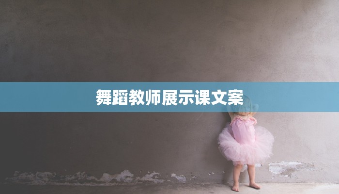 舞蹈教师展示课文案 舞蹈教师展示课文案