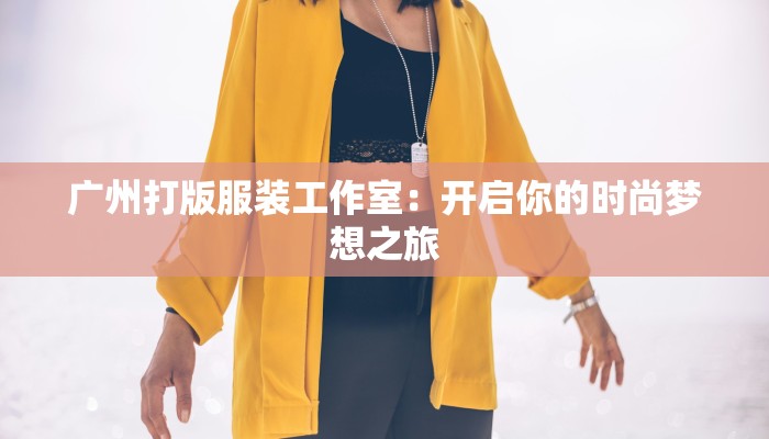 广州打版服装工作室:开启你的时尚梦想之旅 广州打版服装工作室:开启你的时尚梦想之旅