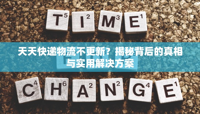 天天快递物流不更新?揭秘背后的真相与实用解决方案 天天快递物流不更新?揭秘背后的真相与实用解决方案