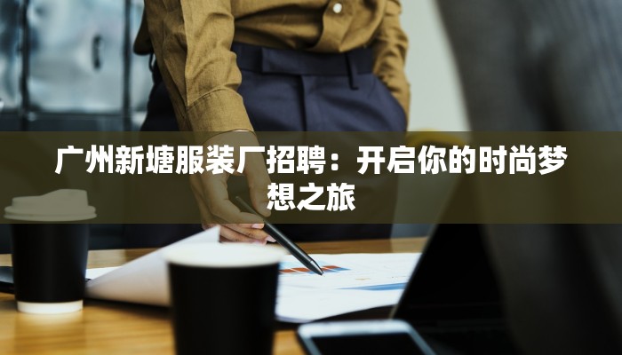 广州新塘服装厂招聘:开启你的时尚梦想之旅 广州新塘服装厂招聘:开启你的时尚梦想之旅