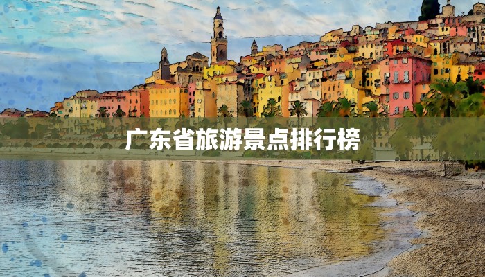 广东省旅游景点排行榜 广东省旅游景点排行榜