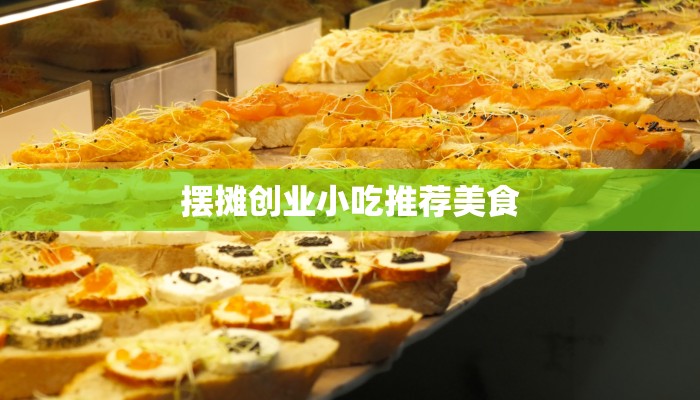摆摊创业小吃推荐美食 摆摊创业小吃推荐美食