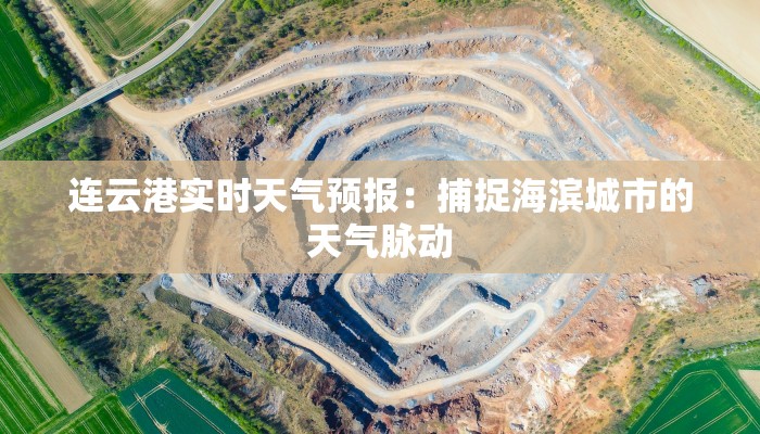 连云港实时天气预报:捕捉海滨城市的天气脉动 连云港实时天气预报:捕捉海滨城市的天气脉动