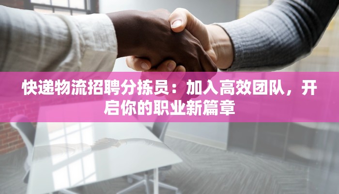 快递物流招聘分拣员:加入高效团队,开启你的职业新篇章 快递物流招聘分拣员:加入高效团队,开启你的职业新篇章