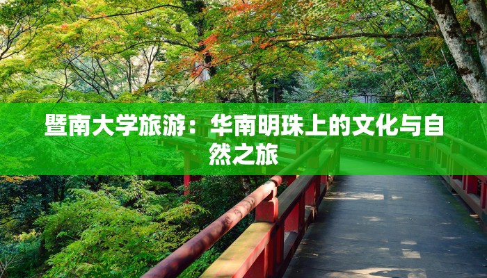 暨南大学旅游:华南明珠上的文化与自然之旅 暨南大学旅游:华南明珠上的文化与自然之旅