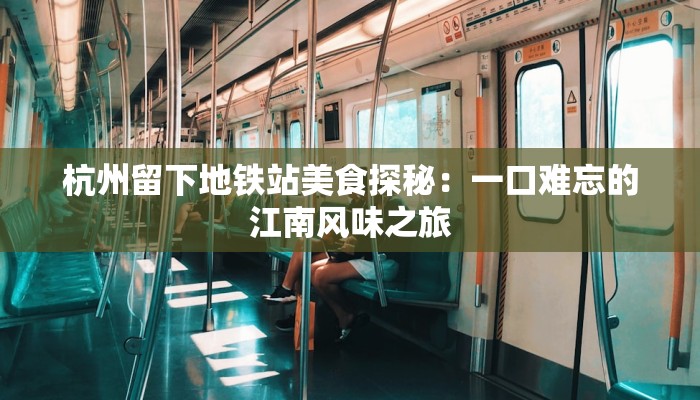 杭州留下地铁站美食探秘:一口难忘的江南风味之旅 杭州留下地铁站美食探秘:一口难忘的江南风味之旅