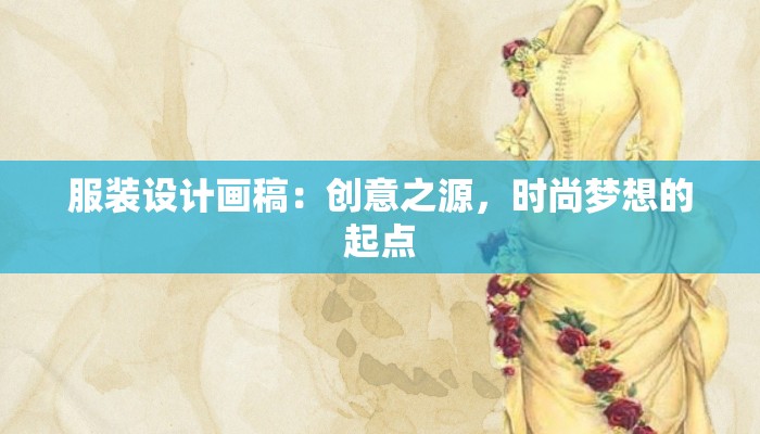 服装设计画稿:创意之源,时尚梦想的起点 服装设计画稿:创意之源,时尚梦想的起点