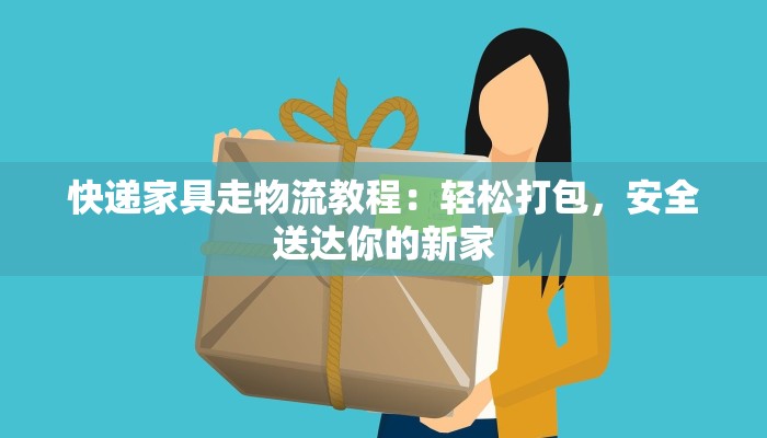 快递家具走物流教程:轻松打包,安全送达你的新家 快递家具走物流教程:轻松打包,安全送达你的新家