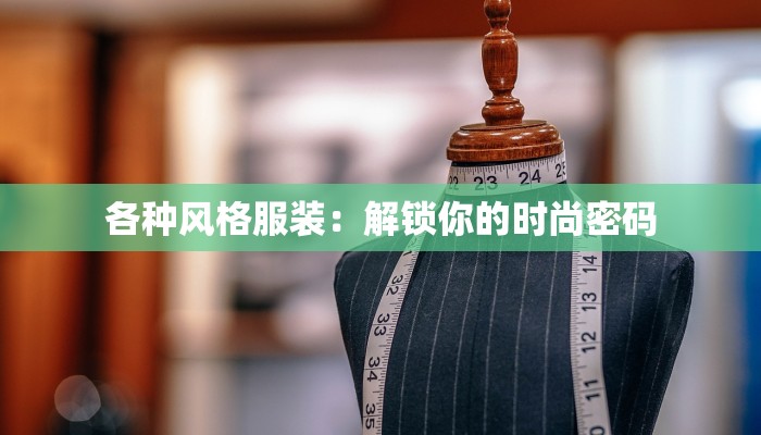 各种风格服装:解锁你的时尚密码 各种风格服装:解锁你的时尚密码