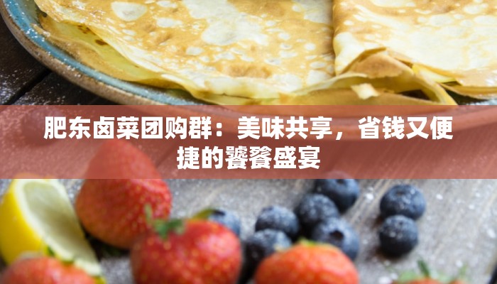 肥东卤菜团购群:美味共享,省钱又便捷的饕餮盛宴 肥东卤菜团购群:美味共享,省钱又便捷的饕餮盛宴