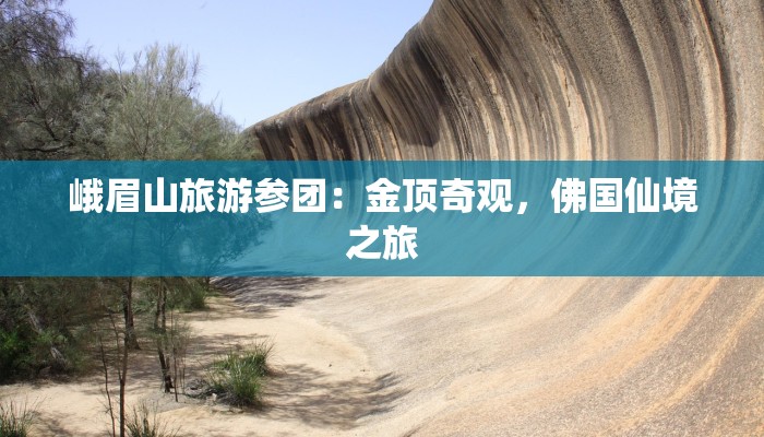 峨眉山旅游参团:金顶奇观,佛国仙境之旅 峨眉山旅游参团:金顶奇观,佛国仙境之旅