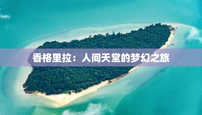 香格里拉:人间天堂的梦幻之旅 香格里拉:人间天堂的梦幻之旅