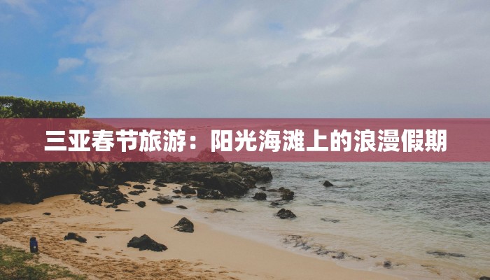 三亚春节旅游:阳光海滩上的浪漫假期 三亚春节旅游:阳光海滩上的浪漫假期