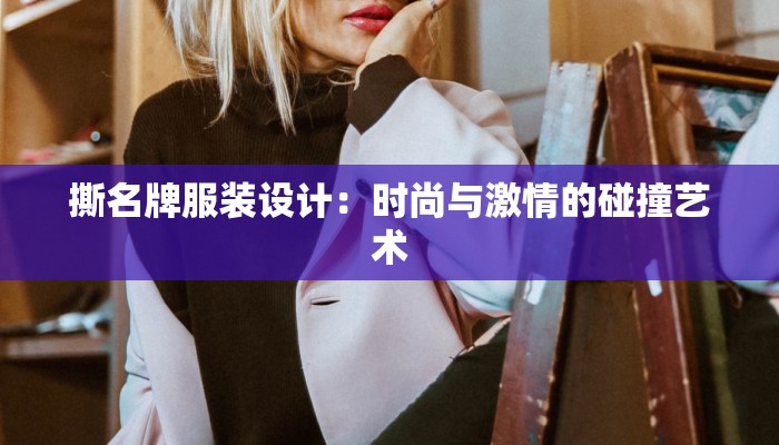 撕名牌服装设计:时尚与激情的碰撞艺术 撕名牌服装设计:时尚与激情的碰撞艺术