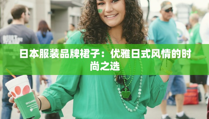 日本服装品牌裙子:优雅日式风情的时尚之选 日本服装品牌裙子:优雅日式风情的时尚之选