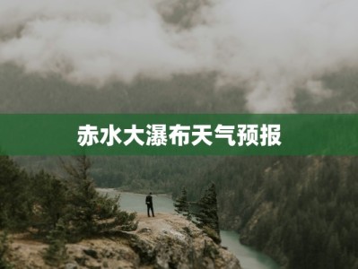 赤水大瀑布天气预报