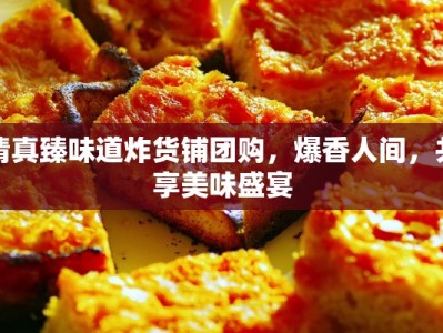 清真臻味道炸货铺团购，爆香人间，共享美味盛宴