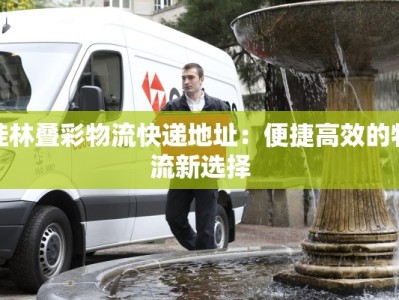 桂林叠彩物流快递地址：便捷高效的物流新选择