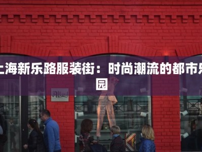 上海新乐路服装街：时尚潮流的都市乐园