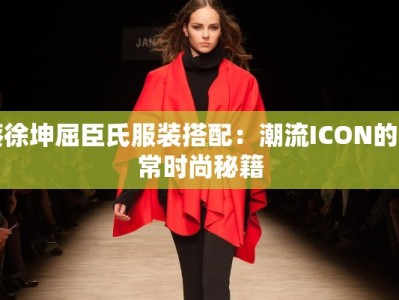 蔡徐坤屈臣氏服装搭配：潮流ICON的日常时尚秘籍