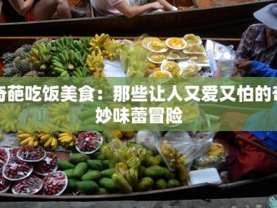 奇葩吃饭美食：那些让人又爱又怕的奇妙味蕾冒险