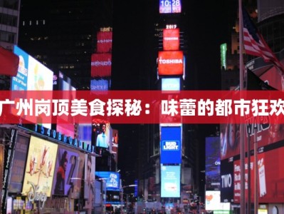 广州岗顶美食探秘：味蕾的都市狂欢