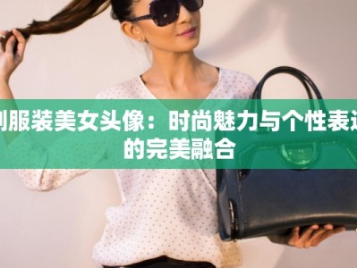 制服装美女头像：时尚魅力与个性表达的完美融合