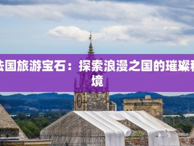法国旅游宝石：探索浪漫之国的璀璨秘境