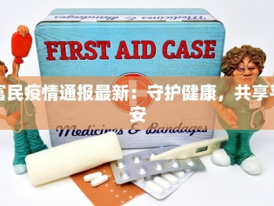 富民疫情通报最新：守护健康，共享平安