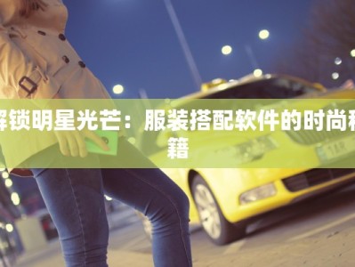 解锁明星光芒：服装搭配软件的时尚秘籍