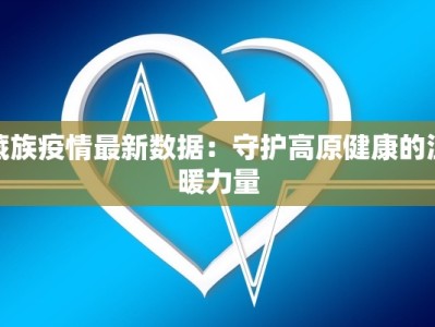 藏族疫情最新数据：守护高原健康的温暖力量