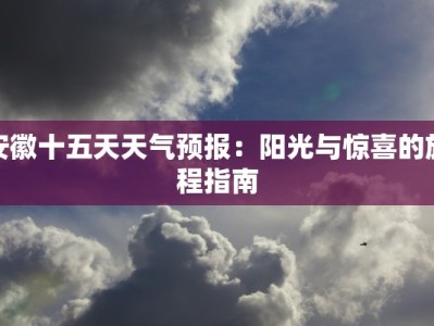安徽十五天天气预报：阳光与惊喜的旅程指南