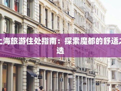 上海旅游住处指南：探索魔都的舒适之选