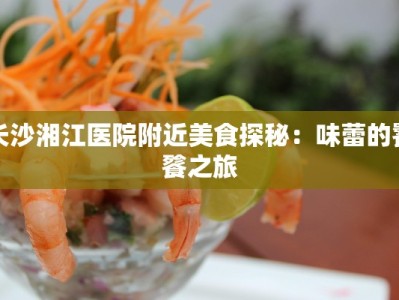 长沙湘江医院附近美食探秘：味蕾的饕餮之旅